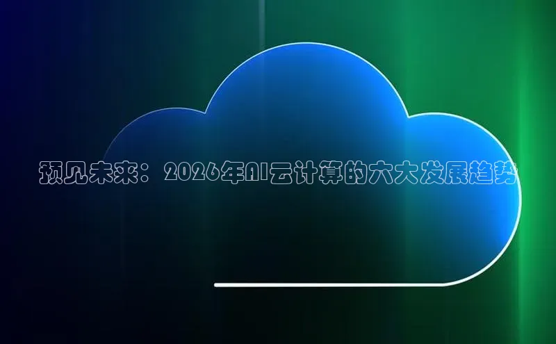 预见未来：2026年AI云计算的六大发展趋势